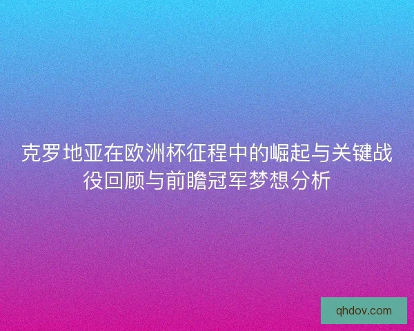 克罗地亚在欧洲杯征程中的崛起与关键战役回顾与前瞻冠军梦想分析