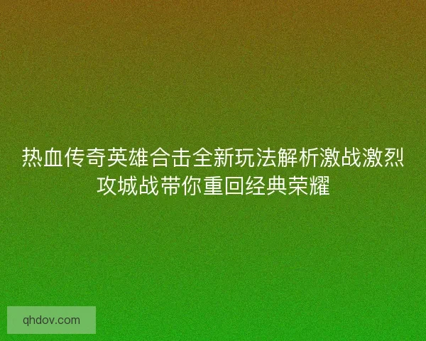 热血传奇英雄合击全新玩法解析激战激烈攻城战带你重回经典荣耀
