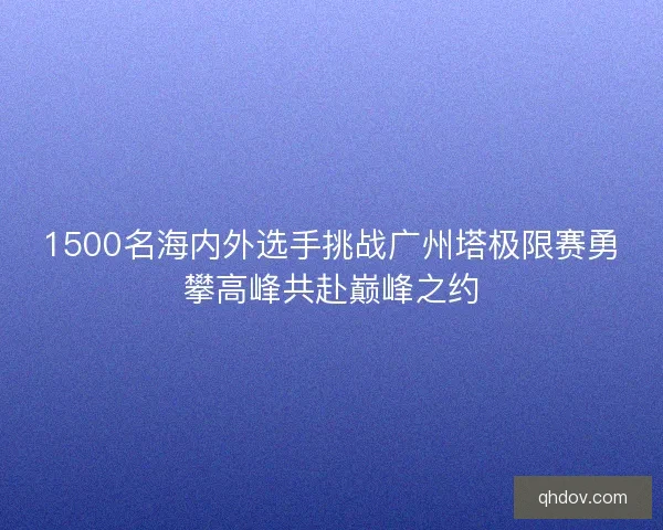 1500名海内外选手挑战广州塔极限赛勇攀高峰共赴巅峰之约