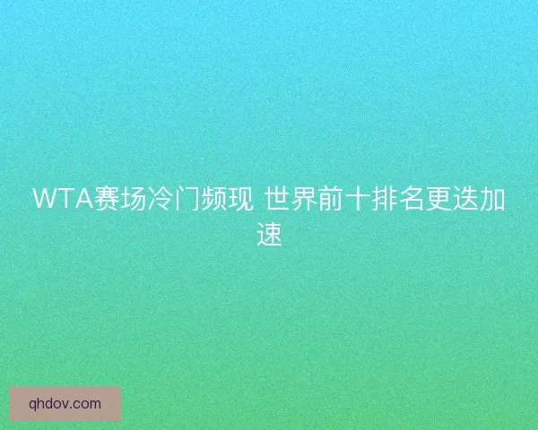 WTA赛场冷门频现 世界前十排名更迭加速