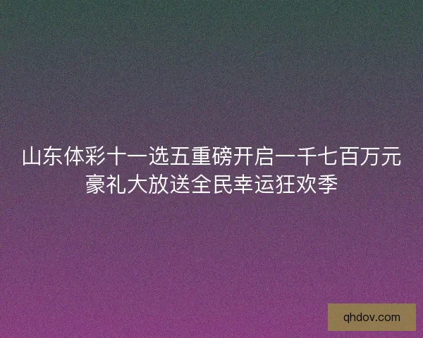 山东体彩十一选五重磅开启一千七百万元豪礼大放送全民幸运狂欢季 山东体彩十一选五重磅开启一千七百万元豪礼大放送全民幸运狂欢季