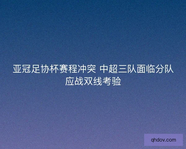 亚冠足协杯赛程冲突 中超三队面临分队应战双线考验