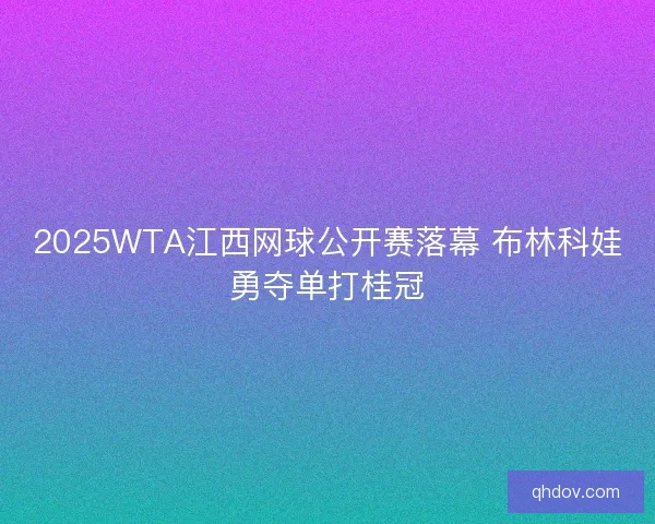2025WTA江西网球公开赛落幕 布林科娃勇夺单打桂冠 2025WTA江西网球公开赛落幕 布林科娃勇夺单打桂冠