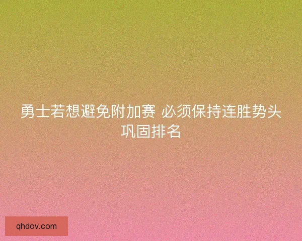 勇士若想避免附加赛 必须保持连胜势头巩固排名 勇士若想避免附加赛 必须保持连胜势头巩固排名