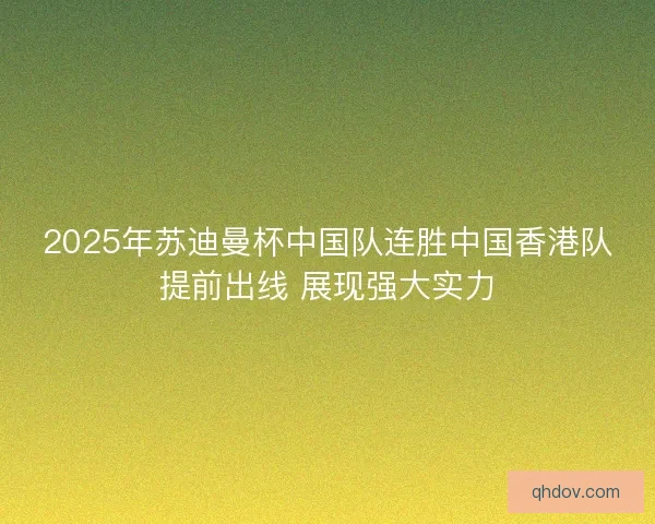 2025年苏迪曼杯中国队连胜中国香港队提前出线 展现强大实力