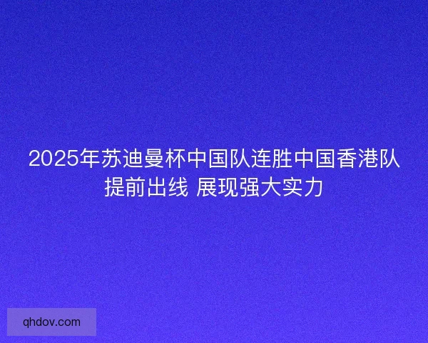 2025年苏迪曼杯中国队连胜中国香港队提前出线 展现强大实力