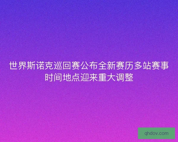 世界斯诺克巡回赛公布全新赛历多站赛事时间地点迎来重大调整
