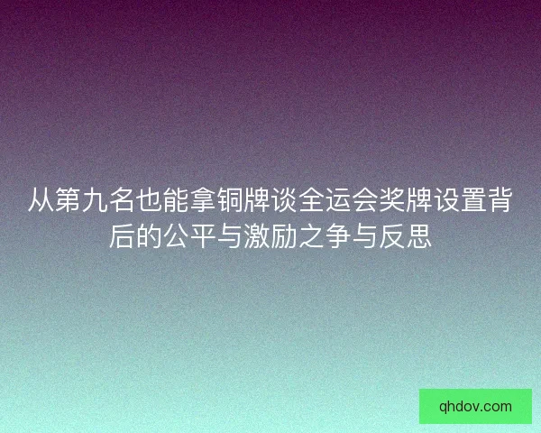 从第九名也能拿铜牌谈全运会奖牌设置背后的公平与激励之争与反思 从第九名也能拿铜牌谈全运会奖牌设置背后的公平与激励之争与反思