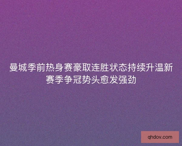 曼城季前热身赛豪取连胜状态持续升温新赛季争冠势头愈发强劲 曼城季前热身赛豪取连胜状态持续升温新赛季争冠势头愈发强劲